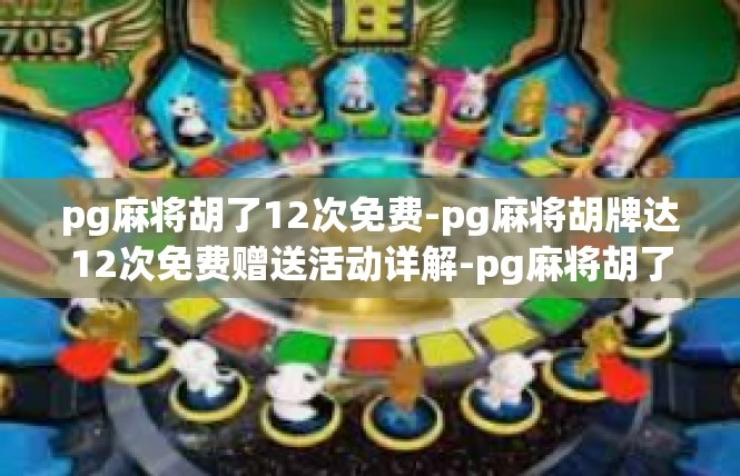 pg麻将胡了12次免费-pg麻将胡牌达12次免费赠送活动详解-pg麻将胡了12次免费