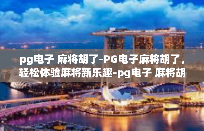 pg电子 麻将胡了-PG电子麻将胡了，轻松体验麻将新乐趣-pg电子 麻将胡了