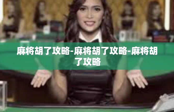 麻将胡了攻略-麻将胡了攻略-麻将胡了攻略