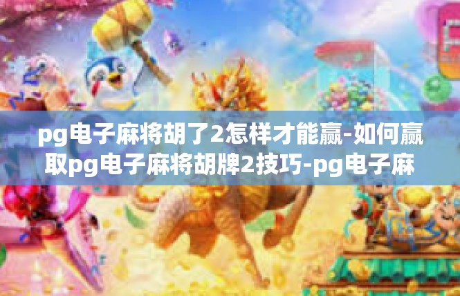 pg电子麻将胡了2怎样才能赢-如何赢取pg电子麻将胡牌2技巧-pg电子麻将胡了2怎样才能赢