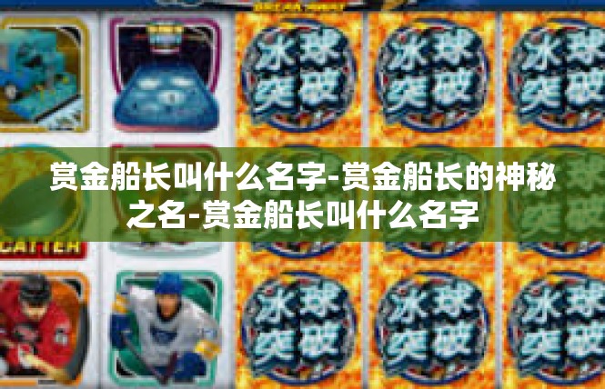 赏金船长叫什么名字-赏金船长的神秘之名-赏金船长叫什么名字