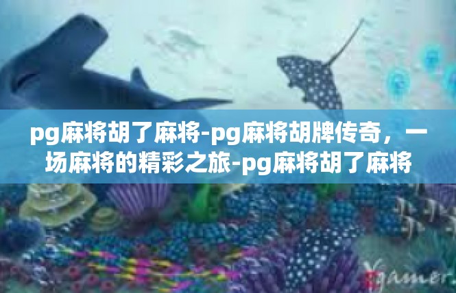 pg麻将胡了麻将-pg麻将胡牌传奇，一场麻将的精彩之旅-pg麻将胡了麻将