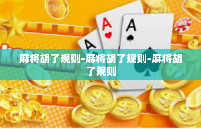 麻将胡了规则-麻将胡了规则-麻将胡了规则