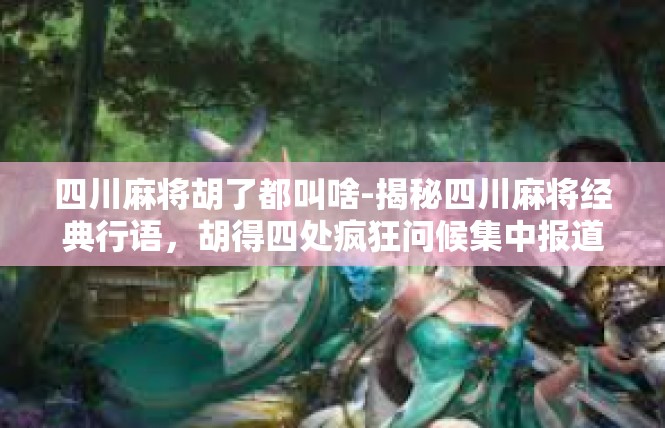 四川麻将胡了都叫啥-揭秘四川麻将经典行语，胡得四处疯狂问候集中报道-四川麻将胡了都叫啥