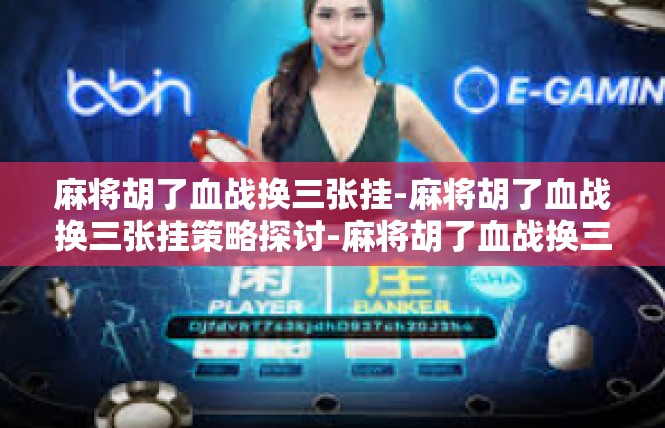 麻将胡了血战换三张挂-麻将胡了血战换三张挂策略探讨-麻将胡了血战换三张挂