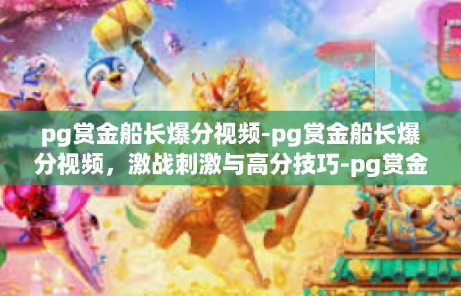 pg赏金船长爆分视频-pg赏金船长爆分视频，激战刺激与高分技巧-pg赏金船长爆分视频