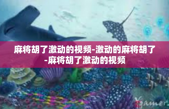 麻将胡了激动的视频-激动的麻将胡了-麻将胡了激动的视频