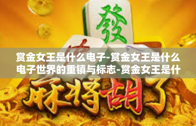 赏金女王是什么电子-赏金女王是什么电子世界的重镇与标志-赏金女王是什么电子