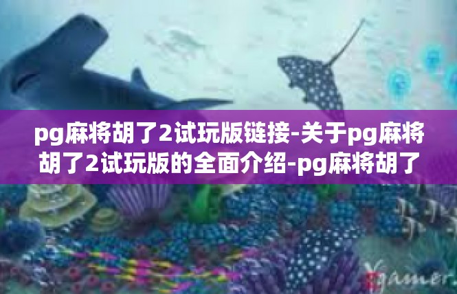 pg麻将胡了2试玩版链接-关于pg麻将胡了2试玩版的全面介绍-pg麻将胡了2试玩版链接