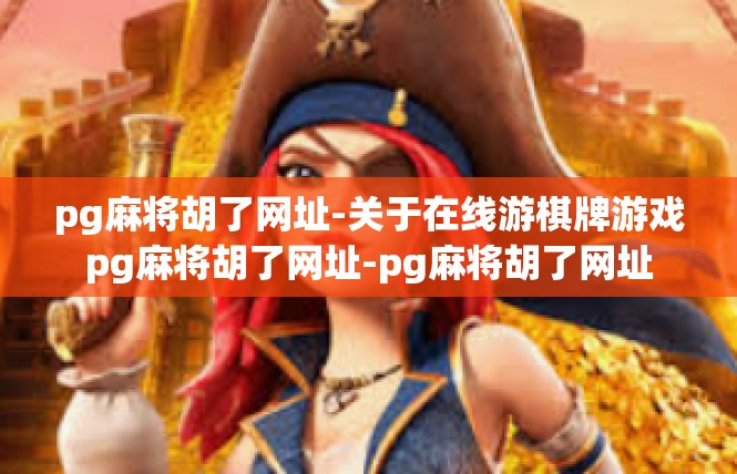 pg麻将胡了网址-关于在线游棋牌游戏pg麻将胡了网址-pg麻将胡了网址