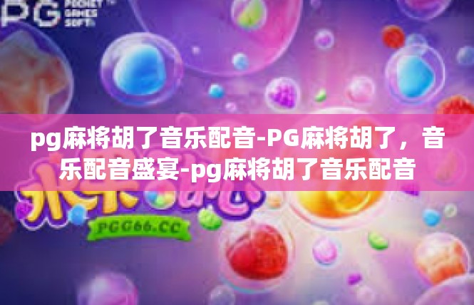 pg麻将胡了音乐配音-PG麻将胡了，音乐配音盛宴-pg麻将胡了音乐配音