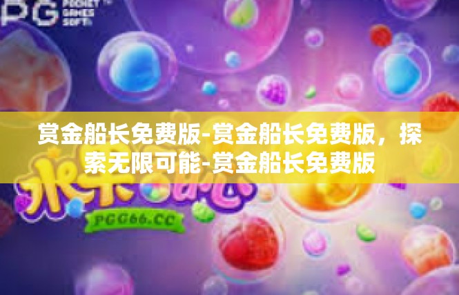 赏金船长免费版-赏金船长免费版，探索无限可能-赏金船长免费版