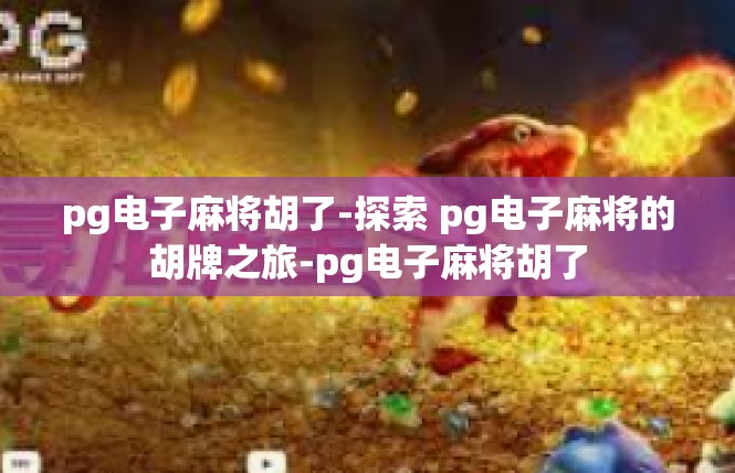 pg电子麻将胡了-探索 pg电子麻将的胡牌之旅-pg电子麻将胡了