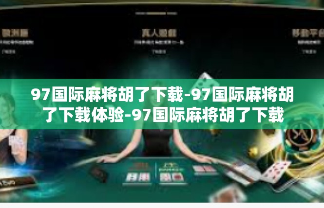 97国际麻将胡了下载-97国际麻将胡了下载体验-97国际麻将胡了下载