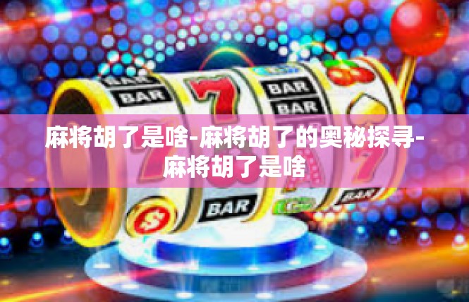 麻将胡了是啥-麻将胡了的奥秘探寻-麻将胡了是啥