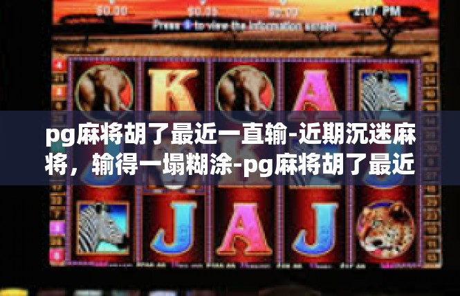 pg麻将胡了最近一直输-近期沉迷麻将，输得一塌糊涂-pg麻将胡了最近一直输
