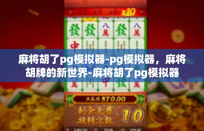 麻将胡了pg模拟器-pg模拟器，麻将胡牌的新世界-麻将胡了pg模拟器