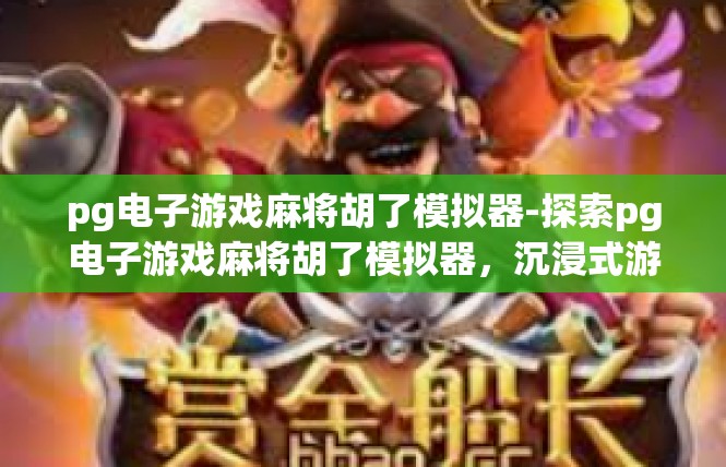 pg电子游戏麻将胡了模拟器-探索pg电子游戏麻将胡了模拟器，沉浸式游戏体验-pg电子游戏麻将胡了模拟器