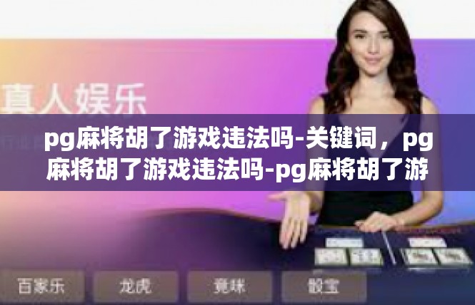pg麻将胡了游戏违法吗-关键词，pg麻将胡了游戏违法吗-pg麻将胡了游戏违法吗