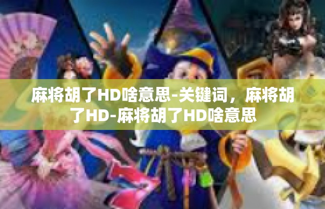 麻将胡了HD啥意思-关键词，麻将胡了HD-麻将胡了HD啥意思