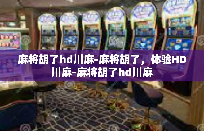麻将胡了hd川麻-麻将胡了，体验HD川麻-麻将胡了hd川麻