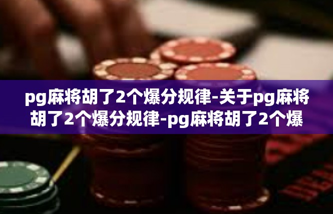pg麻将胡了2个爆分规律-关于pg麻将胡了2个爆分规律-pg麻将胡了2个爆分规律