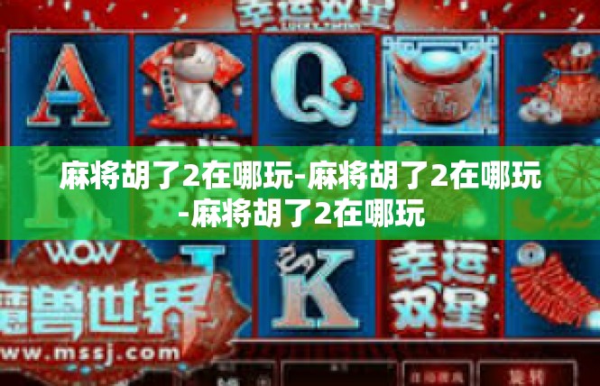 麻将胡了2在哪玩-麻将胡了2在哪玩-麻将胡了2在哪玩
