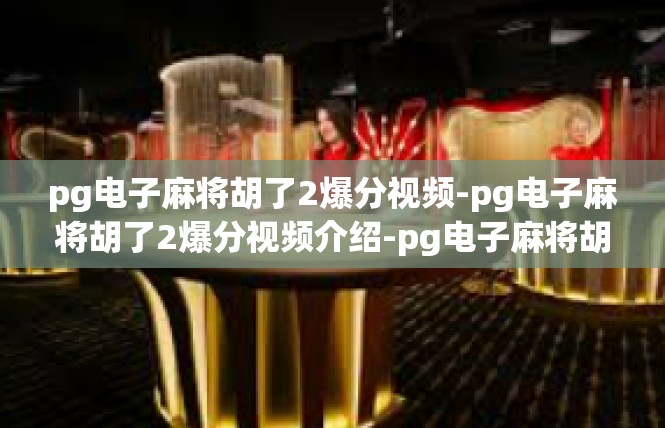 pg电子麻将胡了2爆分视频-pg电子麻将胡了2爆分视频介绍-pg电子麻将胡了2爆分视频