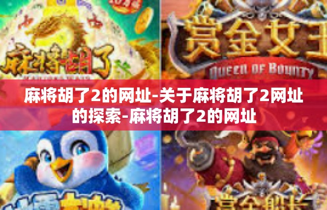 麻将胡了2的网址-关于麻将胡了2网址的探索-麻将胡了2的网址