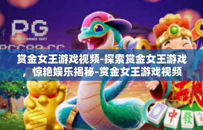 赏金女王游戏视频-探索赏金女王游戏，惊艳娱乐揭秘-赏金女王游戏视频