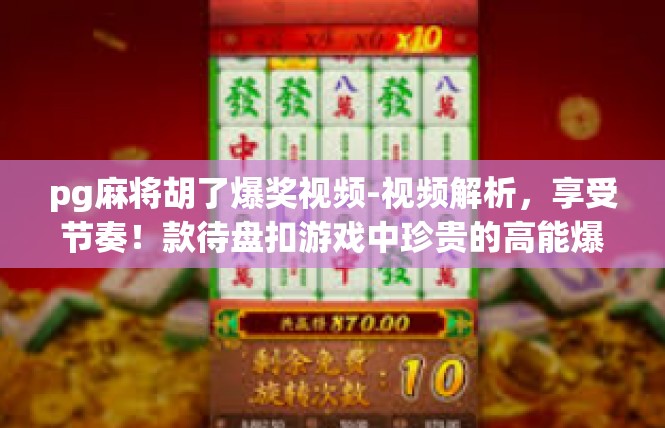 pg麻将胡了爆奖视频-视频解析，享受节奏！款待盘扣游戏中珍贵的高能爆奖-pg麻将胡了爆奖视频