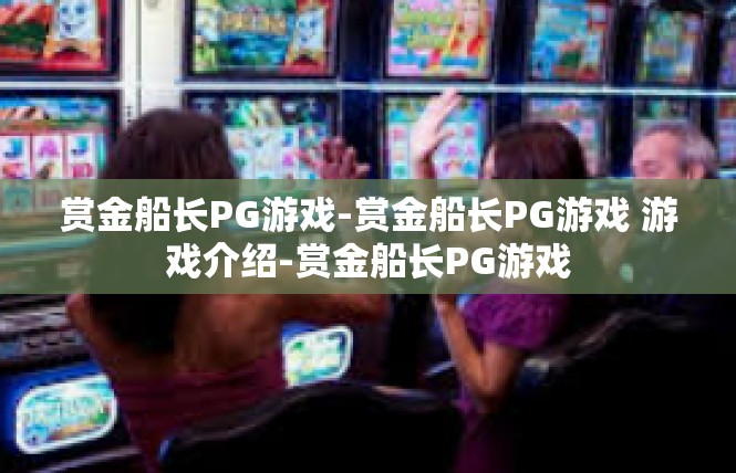 赏金船长PG游戏-赏金船长PG游戏 游戏介绍-赏金船长PG游戏