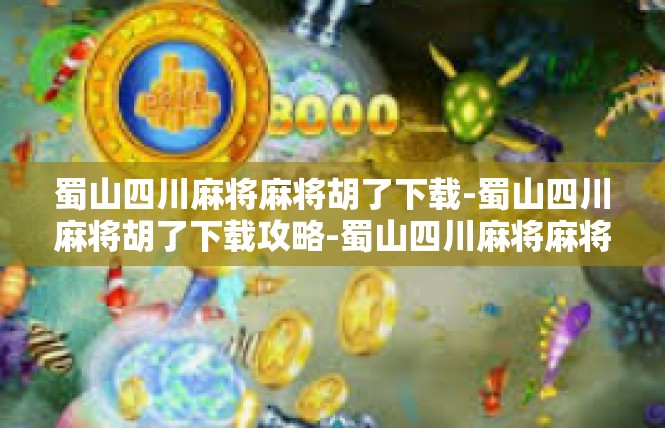 蜀山四川麻将麻将胡了下载-蜀山四川麻将胡了下载攻略-蜀山四川麻将麻将胡了下载