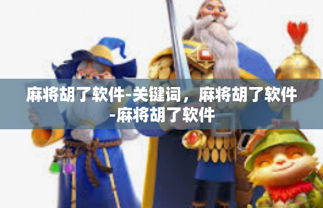 麻将胡了软件-关键词，麻将胡了软件-麻将胡了软件
