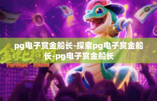 pg电子赏金船长-探索pg电子赏金船长-pg电子赏金船长