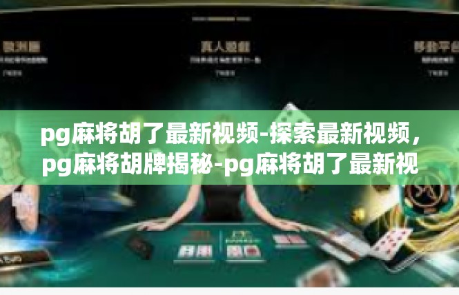 pg麻将胡了最新视频-探索最新视频，pg麻将胡牌揭秘-pg麻将胡了最新视频