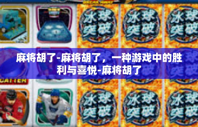 麻将胡了-麻将胡了，一种游戏中的胜利与喜悦-麻将胡了