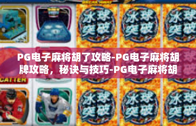 PG电子麻将胡了攻略-PG电子麻将胡牌攻略，秘诀与技巧-PG电子麻将胡了攻略