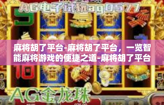 麻将胡了平台-麻将胡了平台，一览智能麻将游戏的便捷之道-麻将胡了平台