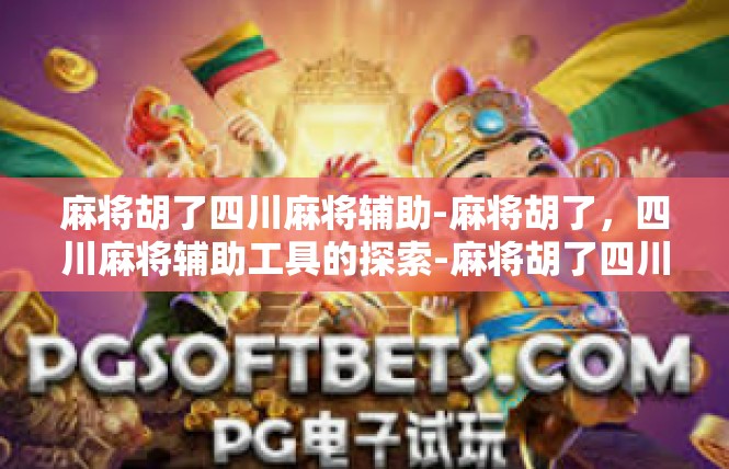 麻将胡了四川麻将辅助-麻将胡了，四川麻将辅助工具的探索-麻将胡了四川麻将辅助