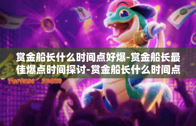 赏金船长什么时间点好爆-赏金船长最佳爆点时间探讨-赏金船长什么时间点好爆