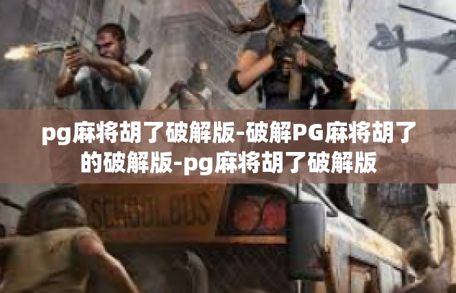 pg麻将胡了破解版-破解PG麻将胡了的破解版-pg麻将胡了破解版