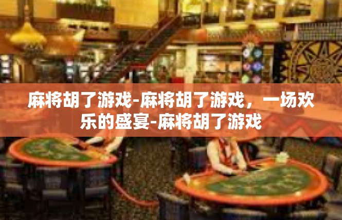 麻将胡了游戏-麻将胡了游戏，一场欢乐的盛宴-麻将胡了游戏