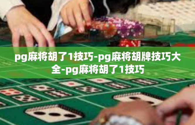 pg麻将胡了1技巧-pg麻将胡牌技巧大全-pg麻将胡了1技巧