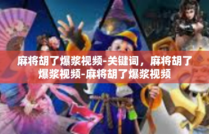 麻将胡了爆浆视频-关键词，麻将胡了爆浆视频-麻将胡了爆浆视频
