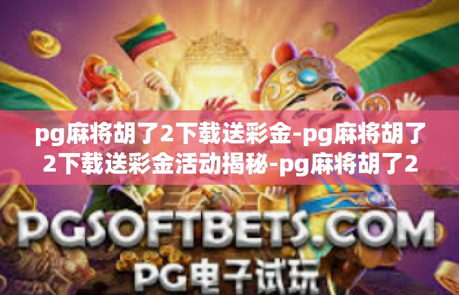 pg麻将胡了2下载送彩金-pg麻将胡了2下载送彩金活动揭秘-pg麻将胡了2下载送彩金