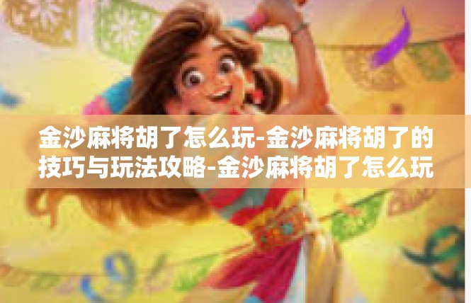 金沙麻将胡了怎么玩-金沙麻将胡了的技巧与玩法攻略-金沙麻将胡了怎么玩