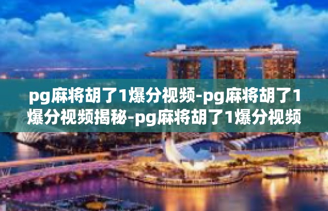 pg麻将胡了1爆分视频-pg麻将胡了1爆分视频揭秘-pg麻将胡了1爆分视频