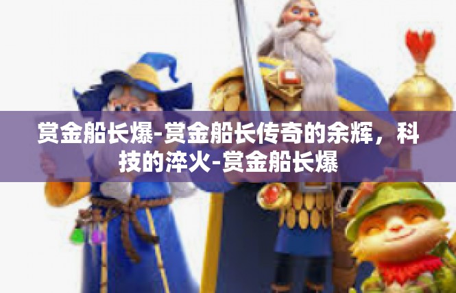 赏金船长爆-赏金船长传奇的余辉，科技的淬火-赏金船长爆