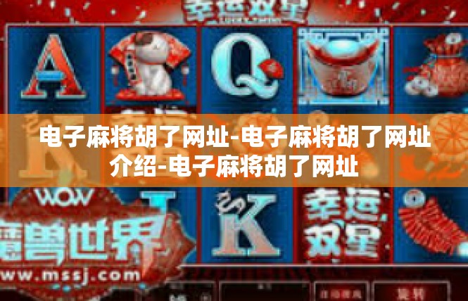 电子麻将胡了网址-电子麻将胡了网址介绍-电子麻将胡了网址